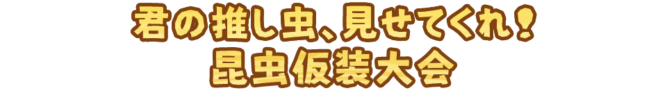 君の推し虫、見せてくれ!昆虫仮装大会